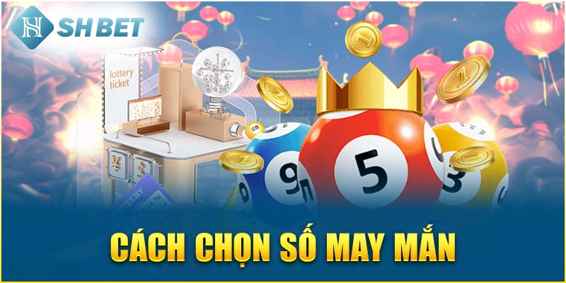 Cách Chọn Số May Mắn Được SHBET Hé Lộ Chi Tiết Nhất 2025