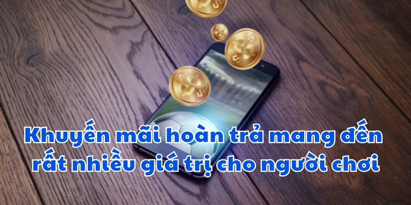 Khuyến mãi hoàn trả mang đến rất nhiều giá trị cho người chơi