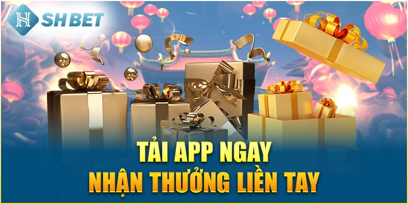 Tải App Ngay Nhận Thưởng Liền Tay Tham Gia Cá Cược Tại SHBET