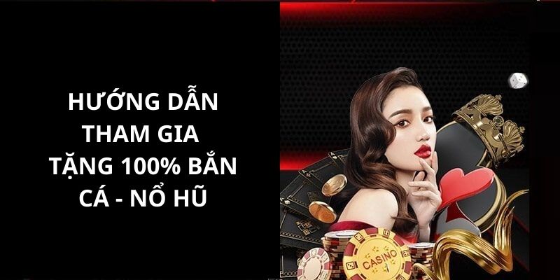 Hướng dẫn các bạn tham gia sự kiện tặng 100% bắn cá - nổ hũ vô cùng đặc biệt 