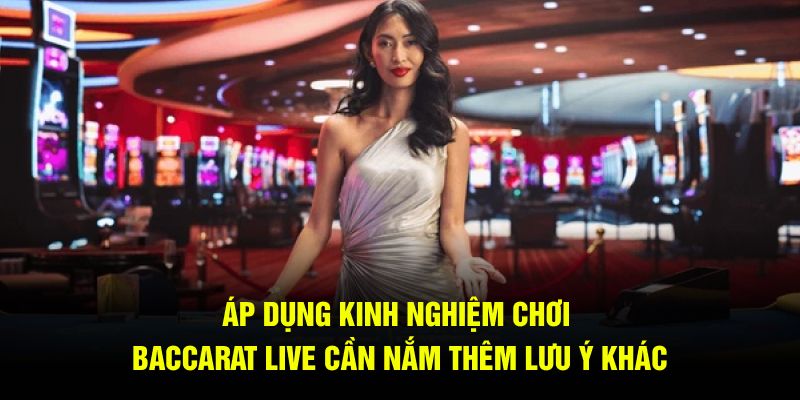 Áp dụng kinh nghiệm chơi baccarat live cần nắm thêm lưu ý khác 