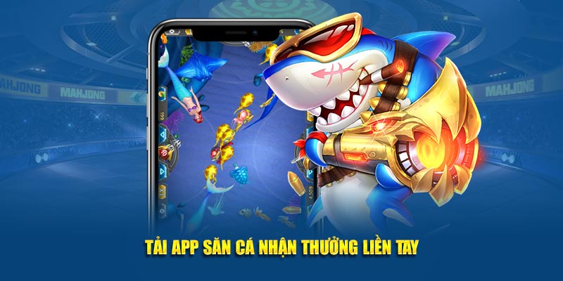 Tải app săn cá nhận thưởng liền tay