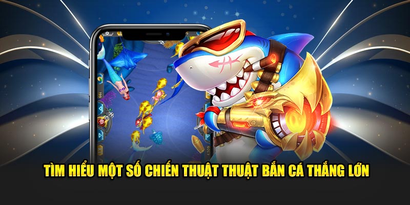 Tìm hiểu một số chiến thuật thuật bắn cá thắng lớn